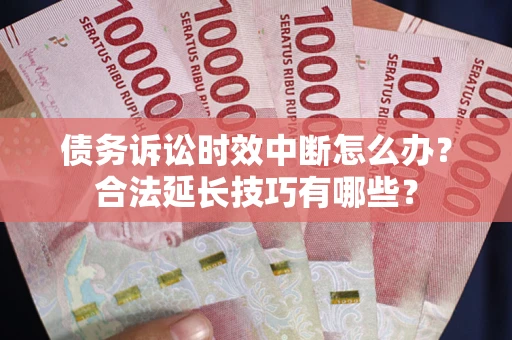 北京债务诉讼时效中断怎么办？合法延长技巧有哪些？