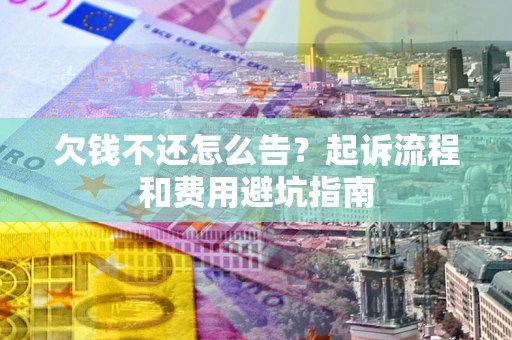 北京欠钱不还怎么告?起诉流程和费用避坑指南 北京欠钱不还怎么告?起诉流程和费用避坑指南