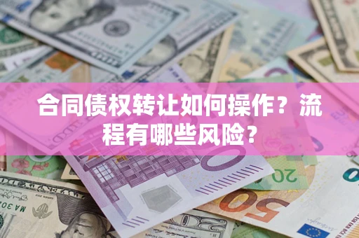 北京合同债权转让如何操作？流程有哪些风险？