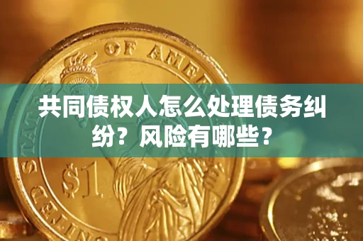 北京共同债权人怎么处理债务纠纷？风险有哪些？