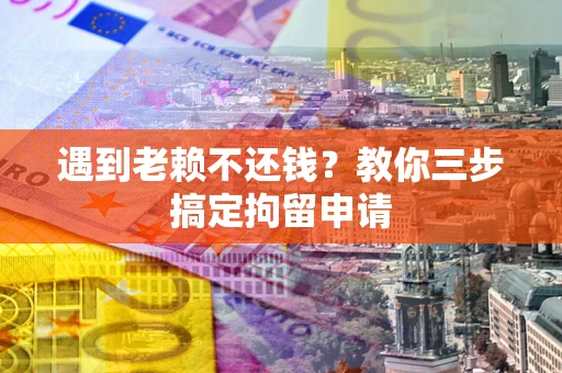 北京遇到老赖不还钱？教你三步搞定拘留申请
