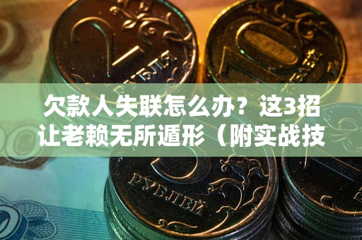 北京欠款人失联怎么办？这3招让老赖无所遁形（附实战技巧）