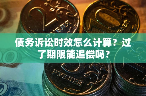 北京债务诉讼时效怎么计算？过了期限能追偿吗？