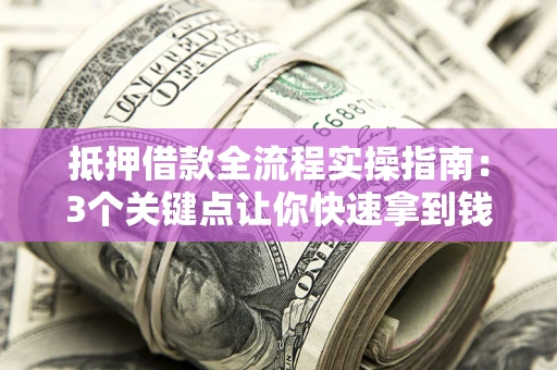 北京抵押借款全流程实操指南：3个关键点让你快速拿到钱