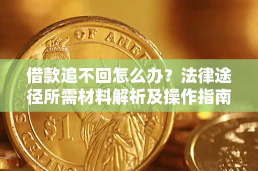 北京借款追不回怎么办？法律途径所需材料解析及操作指南