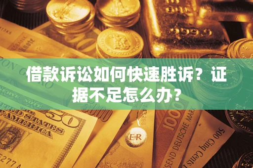 北京借款诉讼如何快速胜诉？证据不足怎么办？