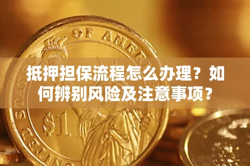 北京抵押担保流程怎么办理？如何辨别风险及注意事项？