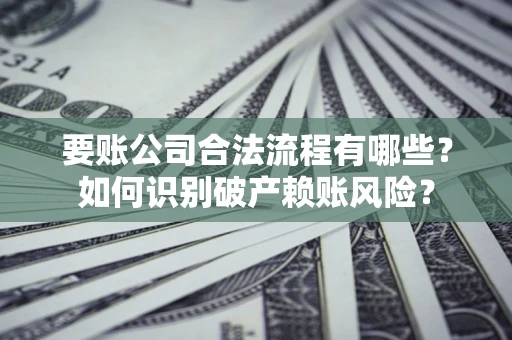 北京要账公司合法流程有哪些？如何识别破产赖账风险？
