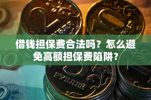 北京借钱担保费合法吗？怎么避免高额担保费陷阱？