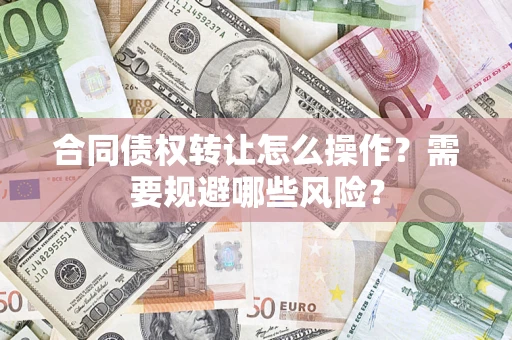 北京合同债权转让怎么操作？需要规避哪些风险？