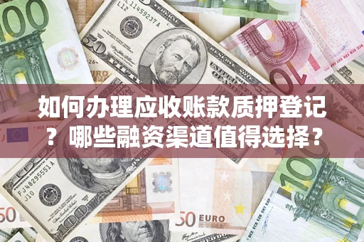 北京如何办理应收账款质押登记？哪些融资渠道值得选择？