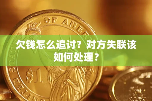 北京欠钱怎么追讨？对方失联该如何处理？