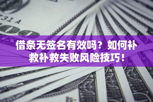 北京借条无签名有效吗？如何补救补救失败风险技巧！