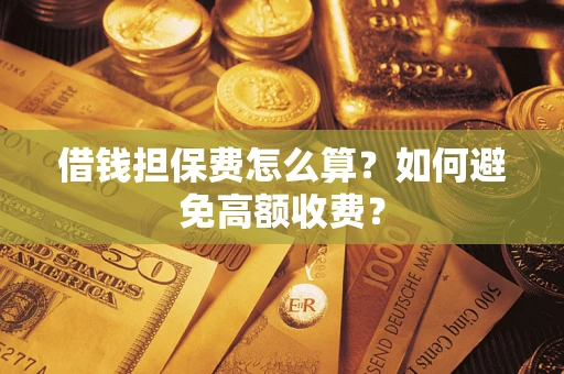 北京借钱担保费怎么算？如何避免高额收费？
