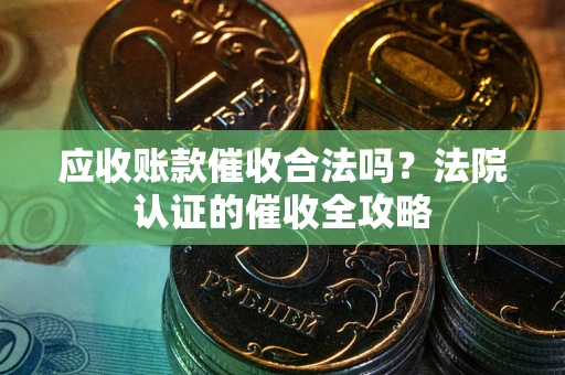北京应收账款催收合法吗？法院认证的催收全攻略