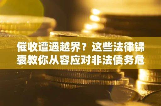 北京催收遭遇越界？这些法律锦囊教你从容应对非法债务危机
