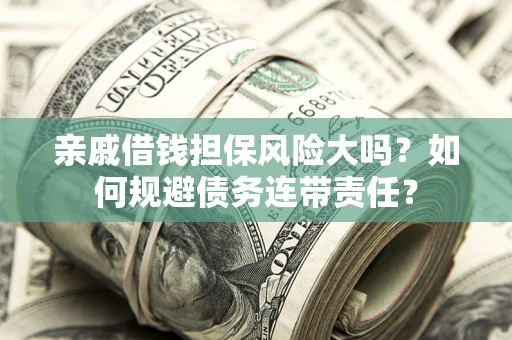 北京亲戚借钱担保风险大吗？如何规避债务连带责任？