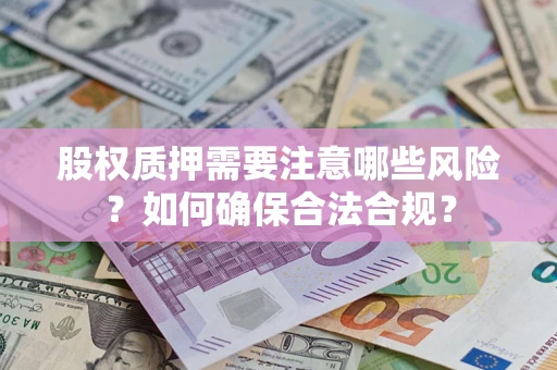 北京股权质押需要注意哪些风险？如何确保合法合规？