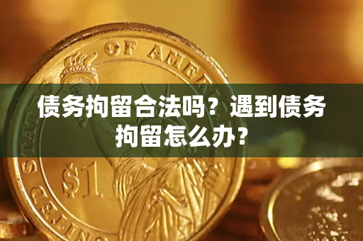 北京债务拘留合法吗？遇到债务拘留怎么办？