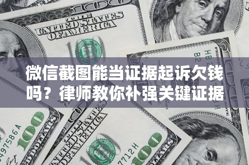 北京微信截图能当证据起诉欠钱吗？律师教你补强关键证据