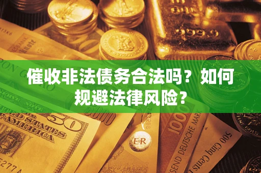 北京催收非法债务合法吗？如何规避法律风险？