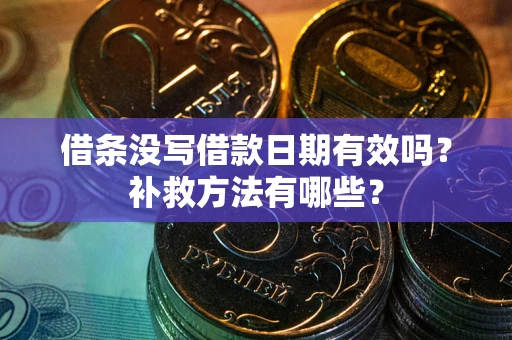 北京借条没写借款日期有效吗?补救方法有哪些? 北京借条没写借款日期有效吗?补救方法有哪些?