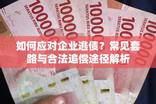 北京如何应对企业逃债？常见套路与合法追偿途径解析