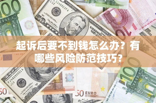 北京起诉后要不到钱怎么办?有哪些风险防范技巧? 北京起诉后要不到钱怎么办?有哪些风险防范技巧?