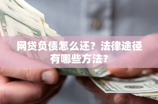 北京网贷负债怎么还？法律途径有哪些方法？