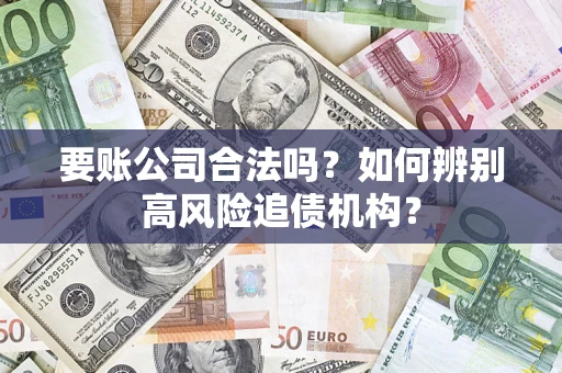 北京要账公司合法吗？如何辨别高风险追债机构？