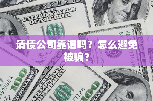 北京清债公司靠谱吗？怎么避免被骗？