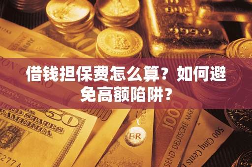 北京借钱担保费怎么算？如何避免高额陷阱？