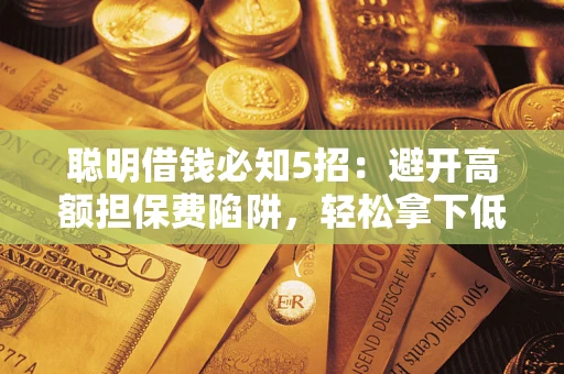 北京聪明借钱必知5招：避开高额担保费陷阱，轻松拿下低息贷款