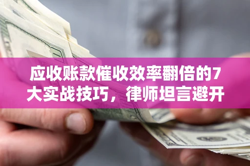 北京应收账款催收效率翻倍的7大实战技巧，律师坦言避开这些法律雷区最关键