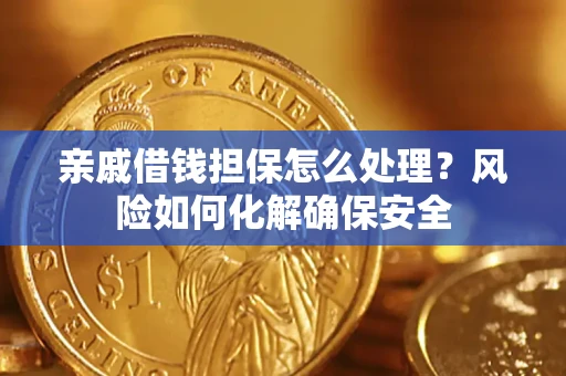 北京亲戚借钱担保怎么处理？风险如何化解确保安全