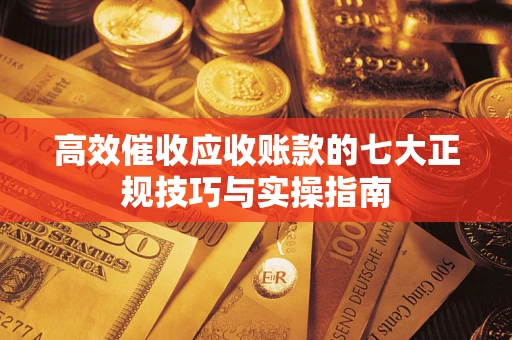 北京高效催收应收账款的七大正规技巧与实操指南