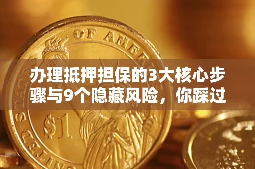 北京办理抵押担保的3大核心步骤与9个隐藏风险，你踩过哪个坑？