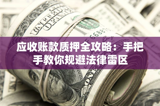 北京应收账款质押全攻略：手把手教你规避法律雷区