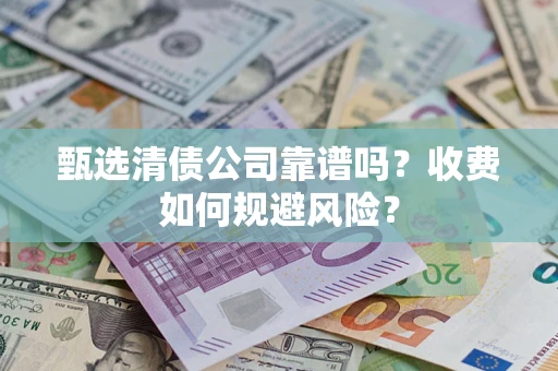 北京甄选清债公司靠谱吗？收费如何规避风险？