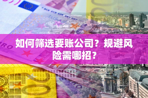 北京如何筛选要账公司？规避风险需哪招？