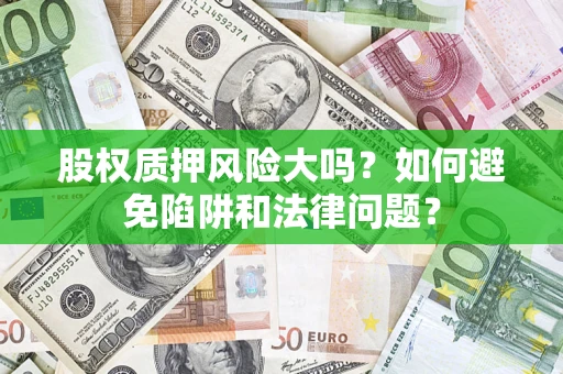 北京股权质押风险大吗？如何避免陷阱和法律问题？