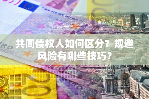 北京共同债权人如何区分？规避风险有哪些技巧？