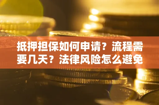 北京抵押担保如何申请？流程需要几天？法律风险怎么避免？避坑指南