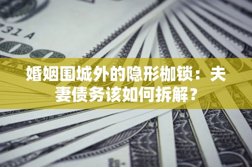 北京婚姻围城外的隐形枷锁：夫妻债务该如何拆解？