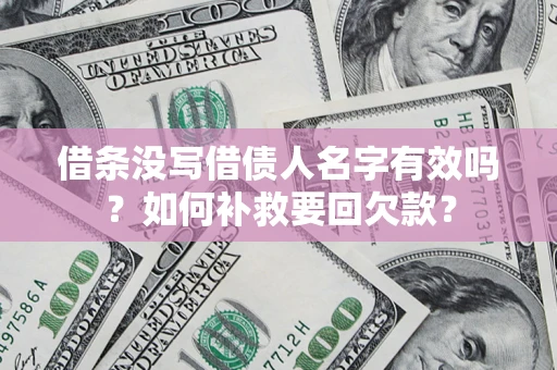 北京借条没写借债人名字有效吗？如何补救要回欠款？