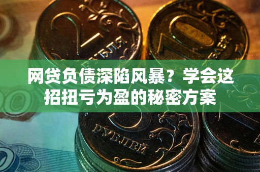 北京网贷负债深陷风暴？学会这招扭亏为盈的秘密方案