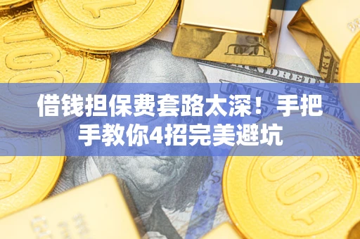 北京借钱担保费套路太深！手把手教你4招完美避坑