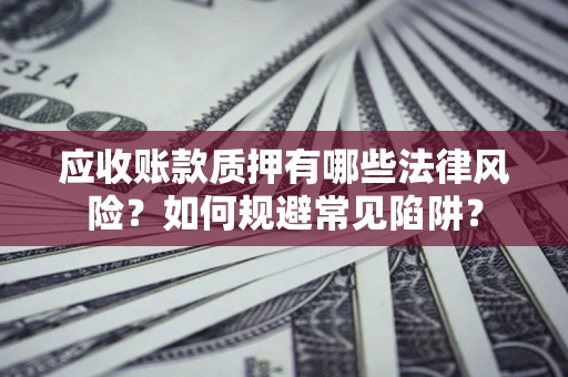 北京应收账款质押有哪些法律风险？如何规避常见陷阱？