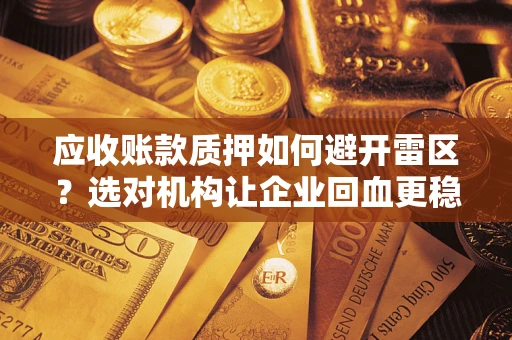 北京应收账款质押如何避开雷区？选对机构让企业回血更稳