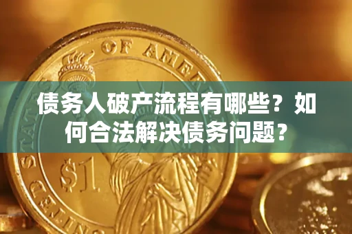 北京债务人破产流程有哪些？如何合法解决债务问题？
